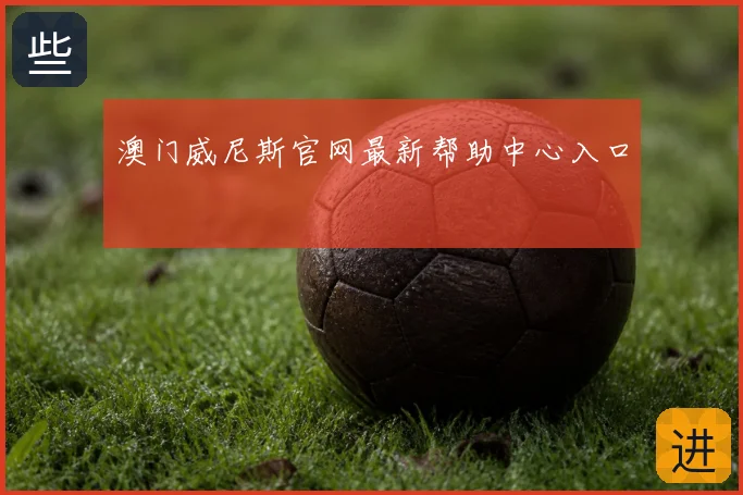 澳门威尼斯官网最新帮助中心入口