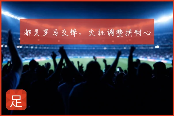 都灵罗马交锋，失机调整拼耐心
