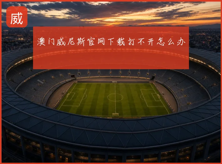 澳门威尼斯官网下载打不开怎么办