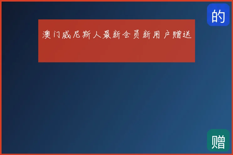 澳门威尼斯人最新会员新用户赠送