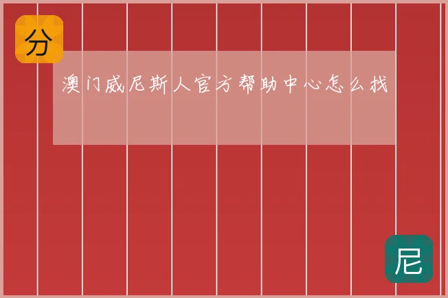澳门威尼斯人官方帮助中心怎么找