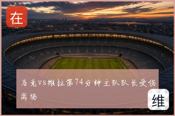 马竞vs维拉第74分钟主队队长受伤离场