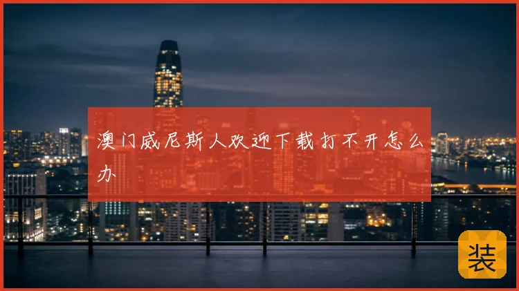 澳门威尼斯人欢迎下载打不开怎么办