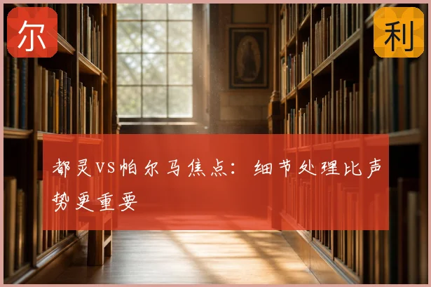 都灵vs帕尔马焦点：细节处理比声势更重要