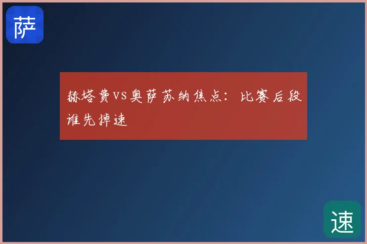 赫塔费vs奥萨苏纳焦点：比赛后段谁先掉速