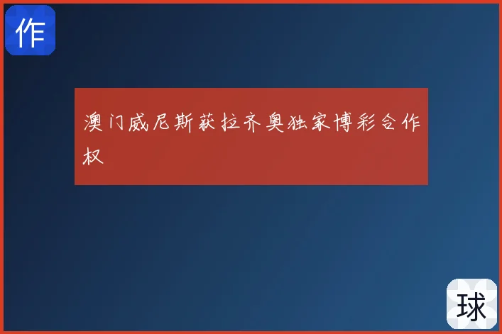 澳门威尼斯获拉齐奥独家博彩合作权