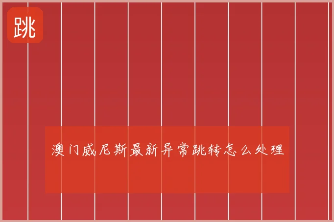 澳门威尼斯最新异常跳转怎么处理