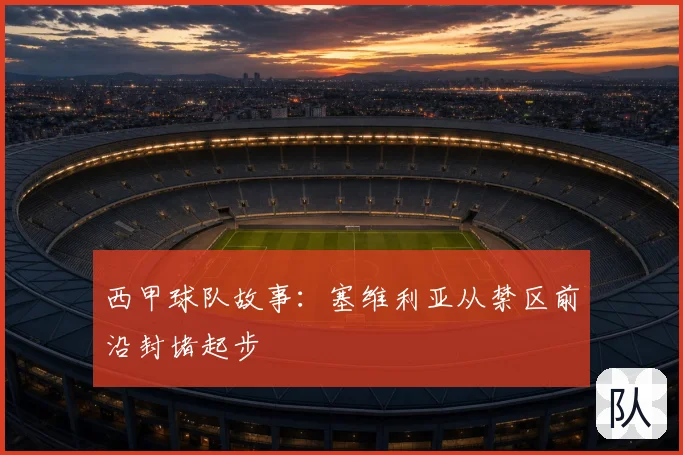 西甲球队故事：塞维利亚从禁区前沿封堵起步