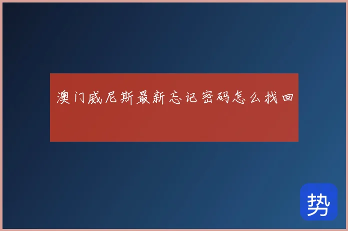 澳门威尼斯最新忘记密码怎么找回